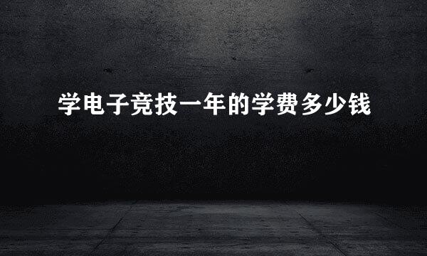 学电子竞技一年的学费多少钱