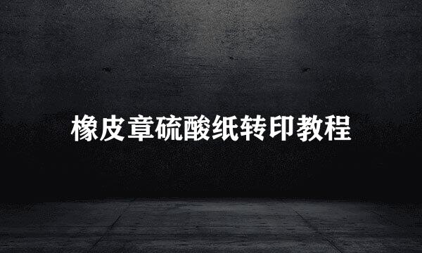 橡皮章硫酸纸转印教程