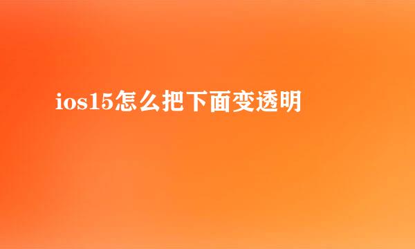 ios15怎么把下面变透明