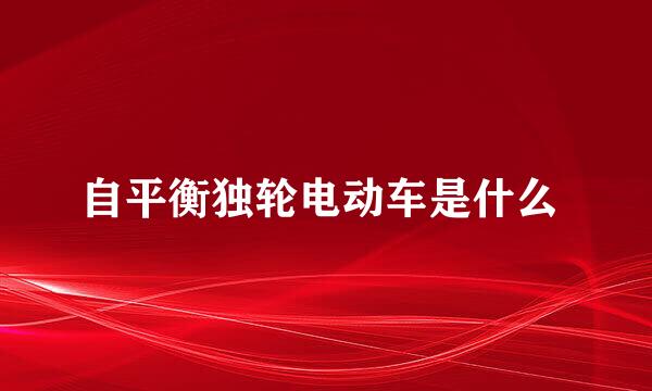 自平衡独轮电动车是什么 