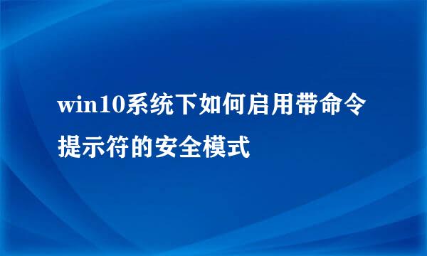 win10系统下如何启用带命令提示符的安全模式