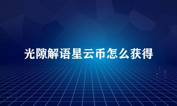 光隙解语星云币怎么获得