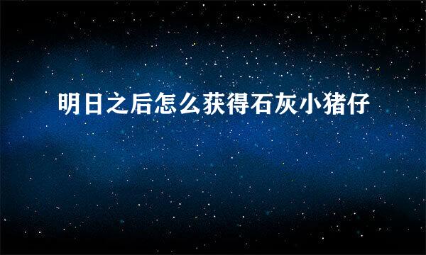 明日之后怎么获得石灰小猪仔