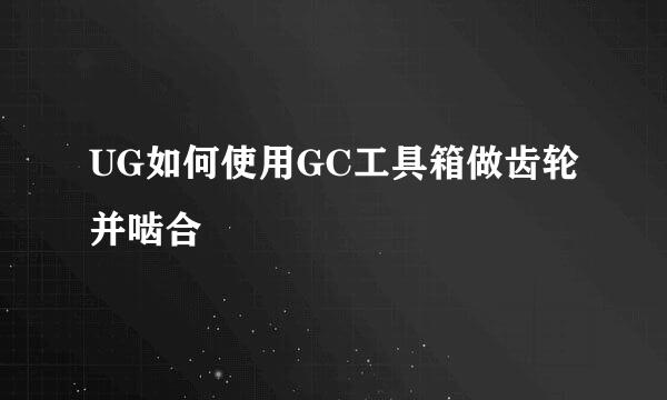 UG如何使用GC工具箱做齿轮并啮合