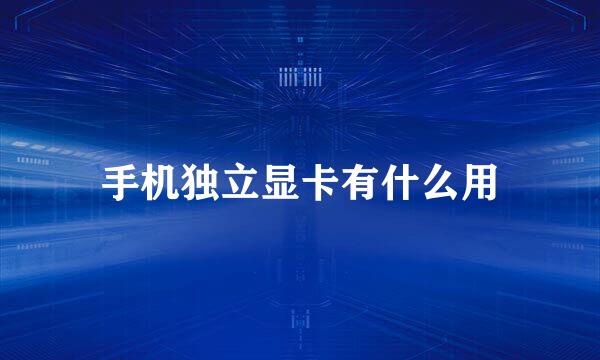 手机独立显卡有什么用
