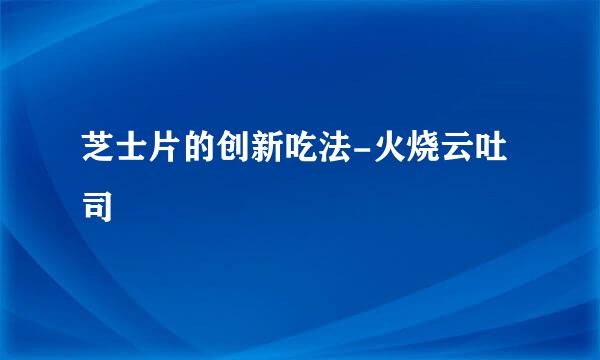 芝士片的创新吃法-火烧云吐司