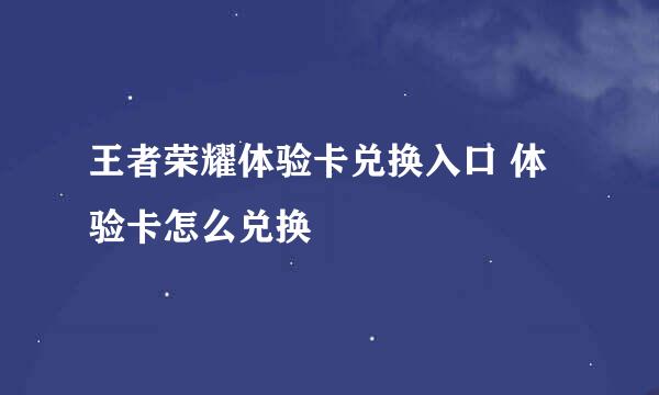 王者荣耀体验卡兑换入口 体验卡怎么兑换