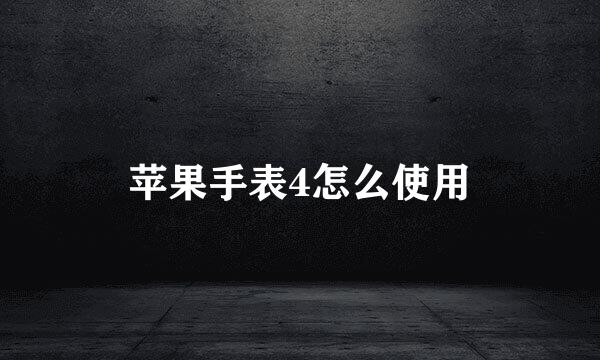 苹果手表4怎么使用