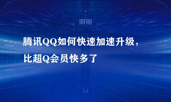 腾讯QQ如何快速加速升级，比超Q会员快多了