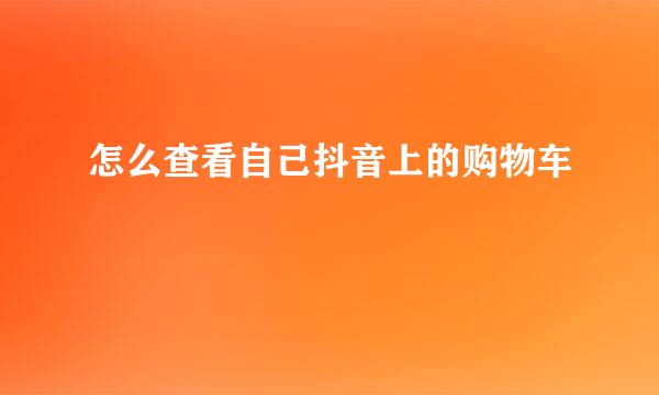 怎么查看自己抖音上的购物车