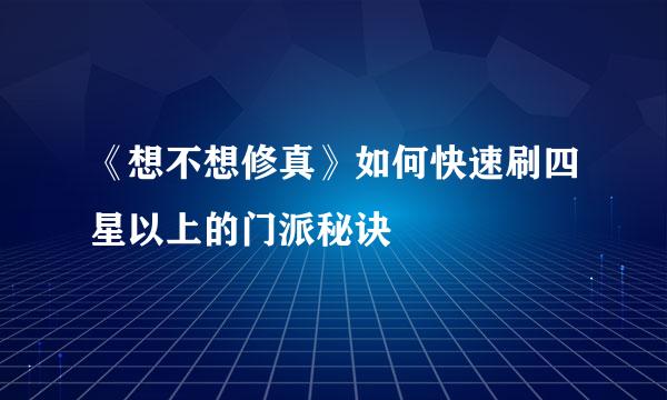 《想不想修真》如何快速刷四星以上的门派秘诀