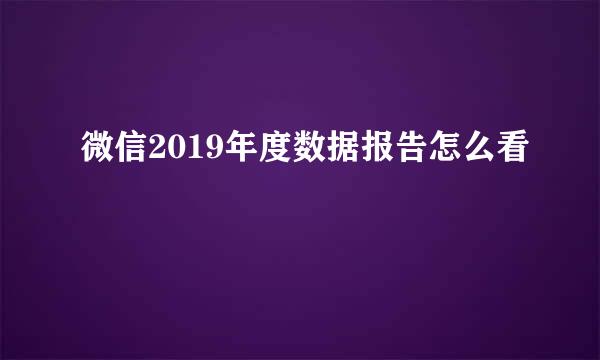微信2019年度数据报告怎么看