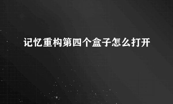 记忆重构第四个盒子怎么打开