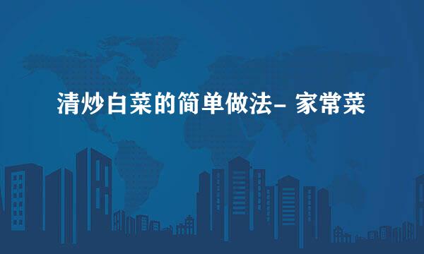 清炒白菜的简单做法- 家常菜