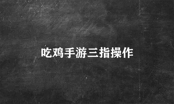 吃鸡手游三指操作