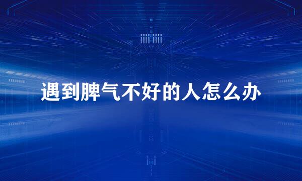 遇到脾气不好的人怎么办