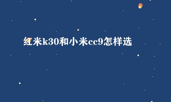 红米k30和小米cc9怎样选