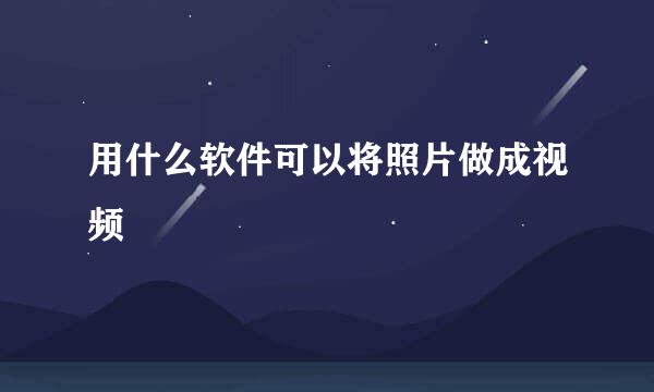用什么软件可以将照片做成视频