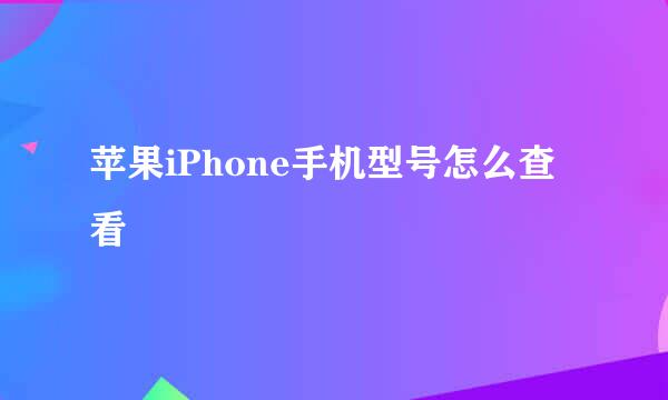 苹果iPhone手机型号怎么查看