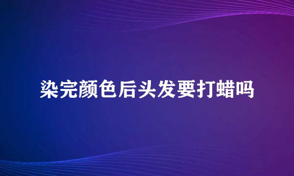 染完颜色后头发要打蜡吗