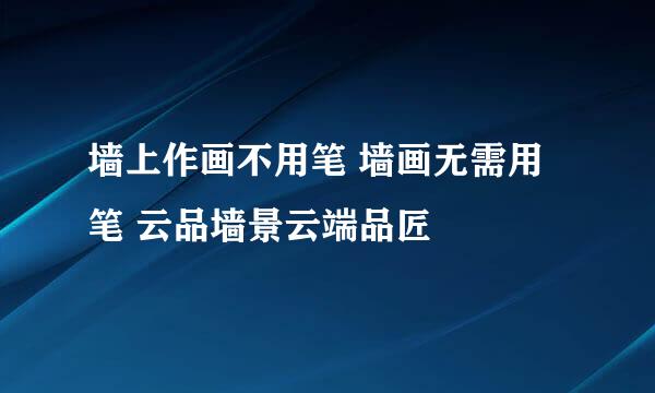 墙上作画不用笔 墙画无需用笔 云品墙景云端品匠