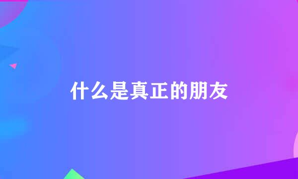 什么是真正的朋友
