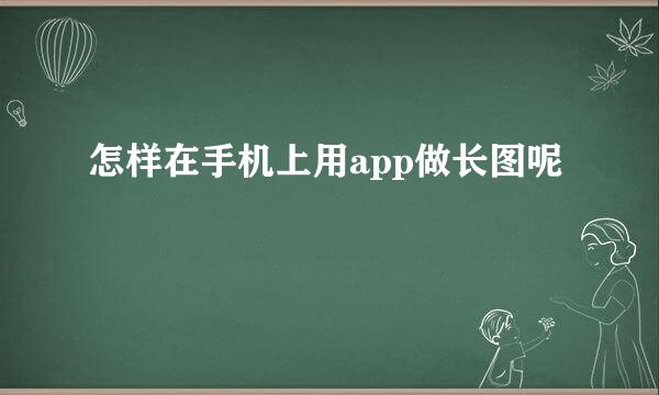 怎样在手机上用app做长图呢