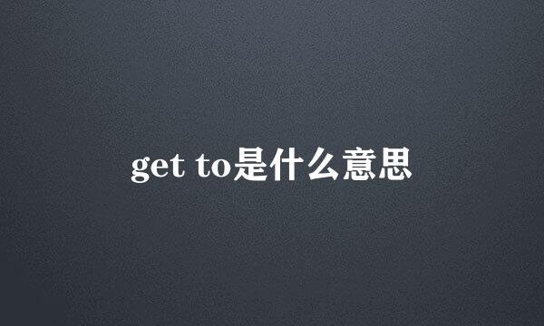 get to是什么意思