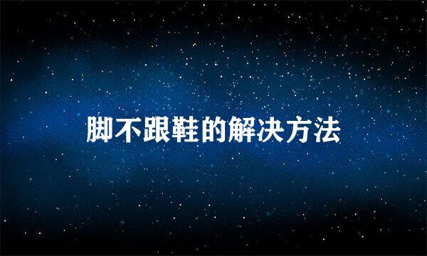 脚不跟鞋的解决方法
