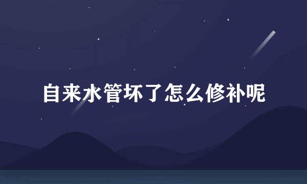 自来水管坏了怎么修补呢