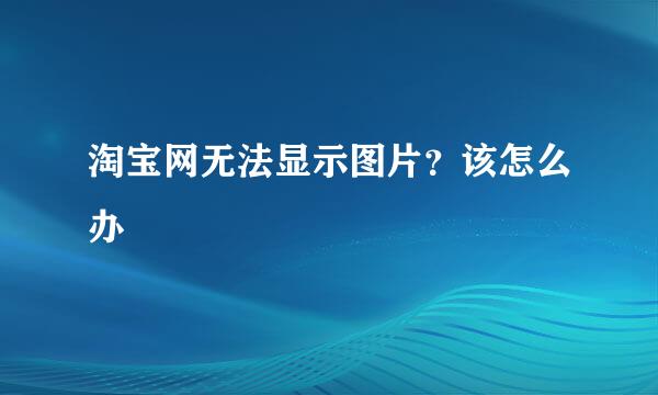 淘宝网无法显示图片？该怎么办