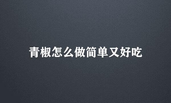 青椒怎么做简单又好吃