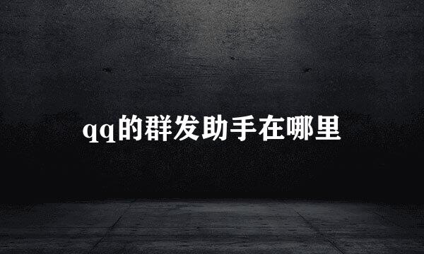 qq的群发助手在哪里