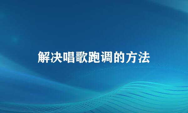 解决唱歌跑调的方法
