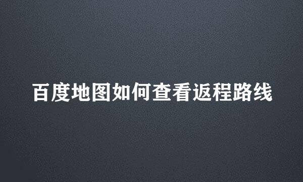 百度地图如何查看返程路线