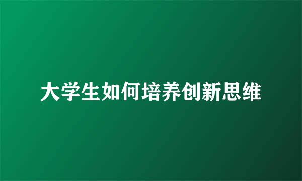 大学生如何培养创新思维