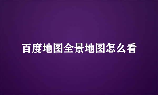 百度地图全景地图怎么看
