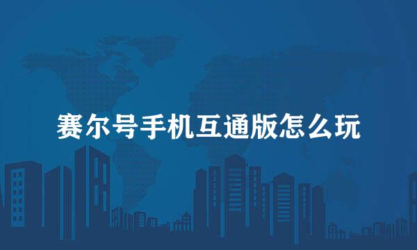 赛尔号手机互通版怎么玩