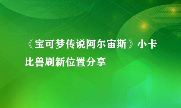 《宝可梦传说阿尔宙斯》小卡比兽刷新位置分享