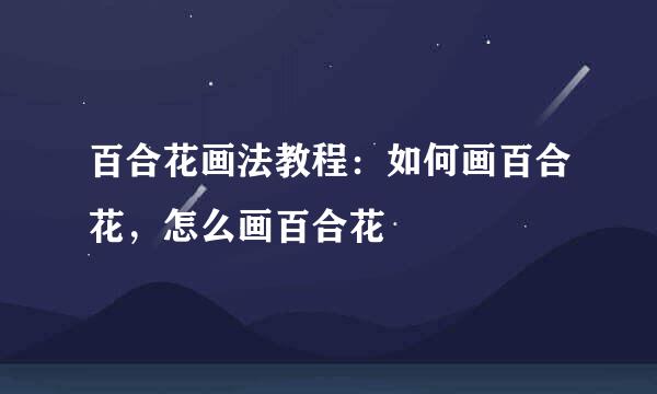 百合花画法教程：如何画百合花，怎么画百合花