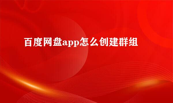 百度网盘app怎么创建群组