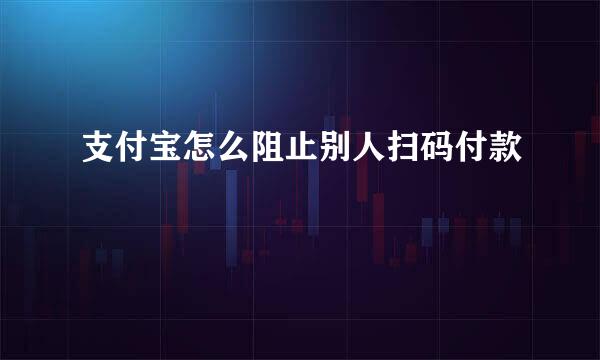 支付宝怎么阻止别人扫码付款