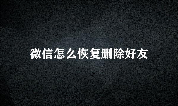 微信怎么恢复删除好友