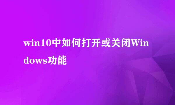 win10中如何打开或关闭Windows功能