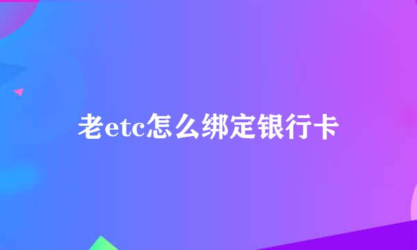 老etc怎么绑定银行卡