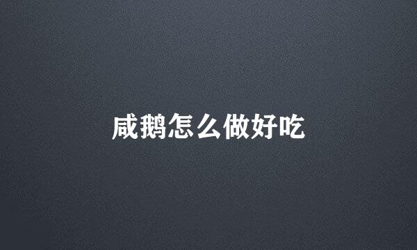 咸鹅怎么做好吃