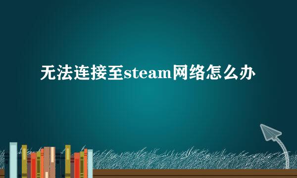无法连接至steam网络怎么办