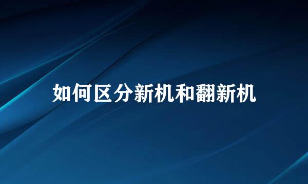 如何区分新机和翻新机