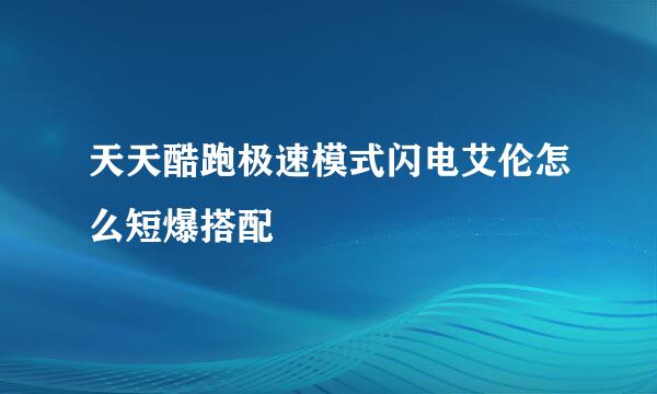 天天酷跑极速模式闪电艾伦怎么短爆搭配
