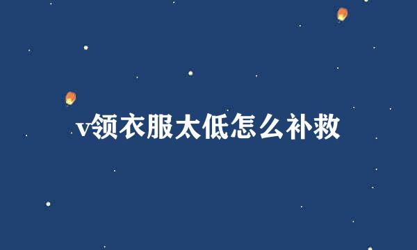v领衣服太低怎么补救